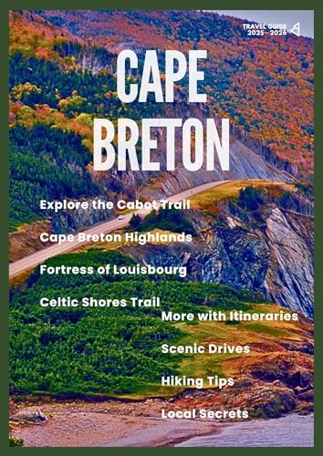 CAPE BRETON TRAVEL GUIDE 2025–2026: Explore the Cabot Trail, Cape Breton Highlands, Fortress of Louisbourg, Celtic Shores Trail & More with Itineraries, Scenic Drives, Hiking Tips & Local Secrets