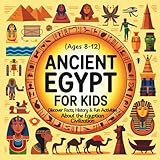 Ancient Egypt for Kids: Discover Facts, History & Fun Activities About the Egyptian Civilization (Ages 8–12)