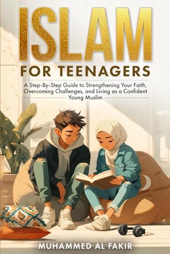 Islam for Teenagers: A Step-By-Step Guide to Strengthening Your Faith, Overcoming Challenges, and Living as a Confident Young Muslim (The Islamic Spiritual Journey Series)