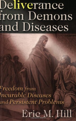 Deliverance from Demons and Diseases: Freedom from Incurable Diseases and Persistent Problems