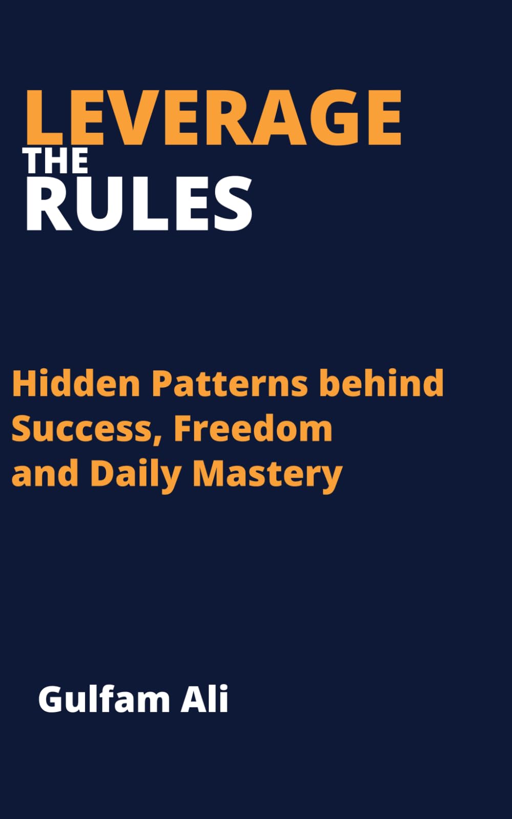 Leverage the Rules: Hidden patterns behind success, Freedom and daily mastery (The Mastery Code)
