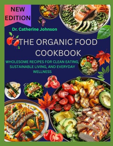 THE ORGANIC FOOD COOKBOOK: WHOLESOME RECIPES FOR CLEAN EATING, SUSTAINABLE LIVING, AND EVERYDAY WELLNESS