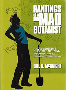 Hardcover Rantings Of A Mad Botanist A Comprehensive Guide To Gardening And Land Use Practices Emphasizing Central Indiana Book