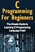 C Programming For Beginners: The Simple Guide to Learning C Programming Language Fast!