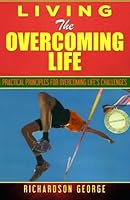 Living The Overcoming Life: Practical Principles For Overcoming Life's Challenges 1516922514 Book Cover