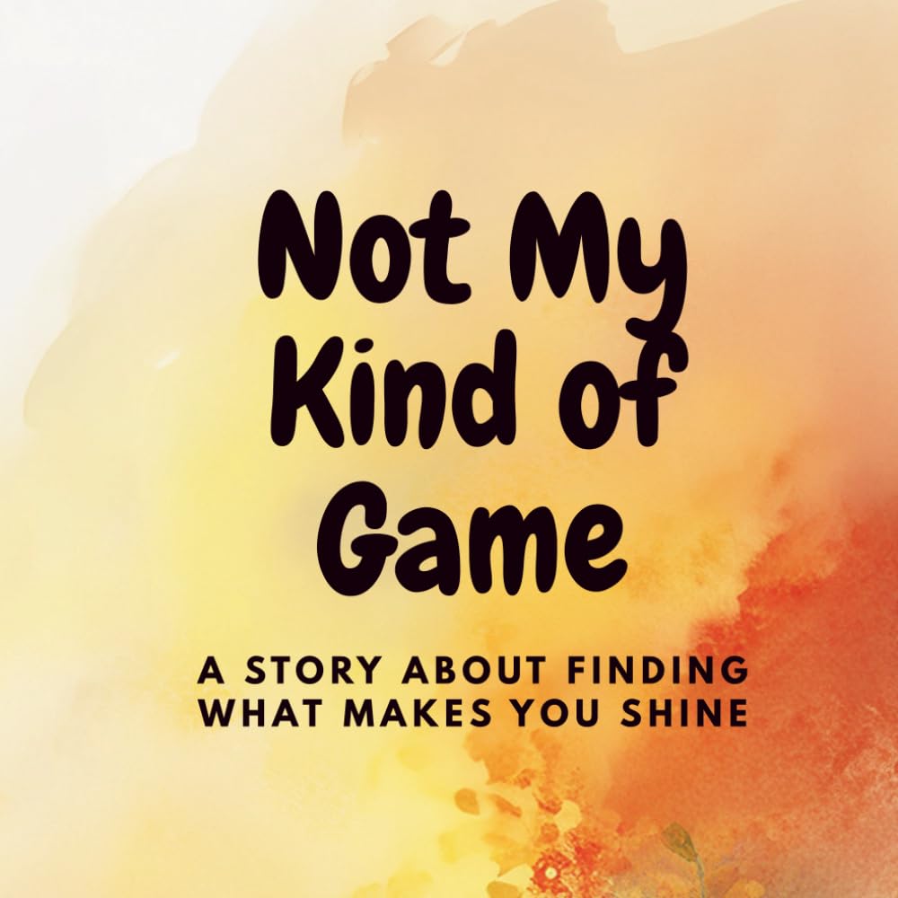 Not My Kind of Game: A Story About Finding What Makes You Shine