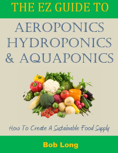 The EZ Guide to Aeroponics, Hydroponics & Aquaponics: How to Create a Sustainable Food Supply