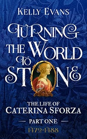 Book cover Turning the World to Stone: The Life of Caterina Sforza Part One (1472 to 1488)
