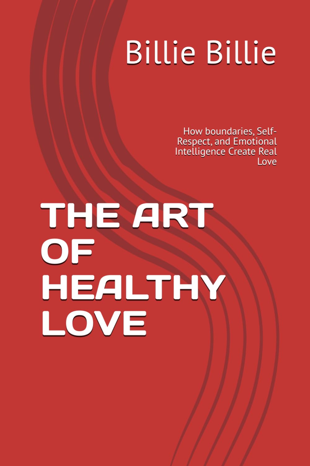 THE ART OF HEALTHY LOVE: How boundaries, Self-Respect, and Emotional Intelligence Create Real Love