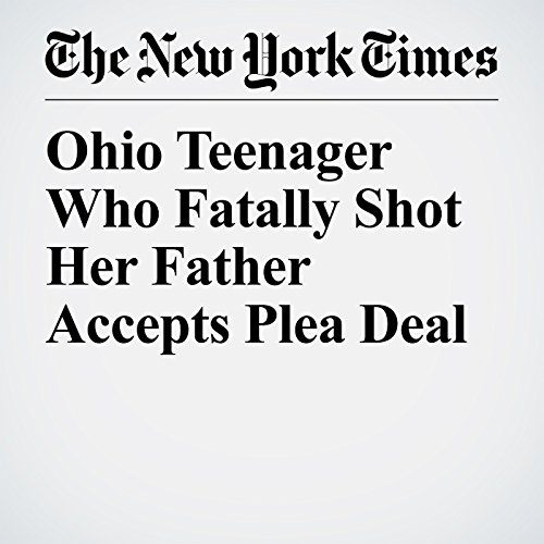 Ohio Teenager Who Fatally Shot Her Father Accepts Plea Deal Audiobook by Jonah Engel Bromwich Ohio Teenager Who Fatally Shot Her Father Accepts Plea Deal Audiobook by Jonah Engel Bromwich