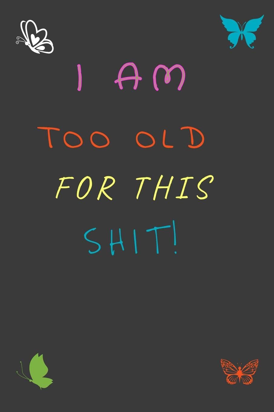 I Am Too Old For This Shit!: A Personal Reflective Poetry Journal