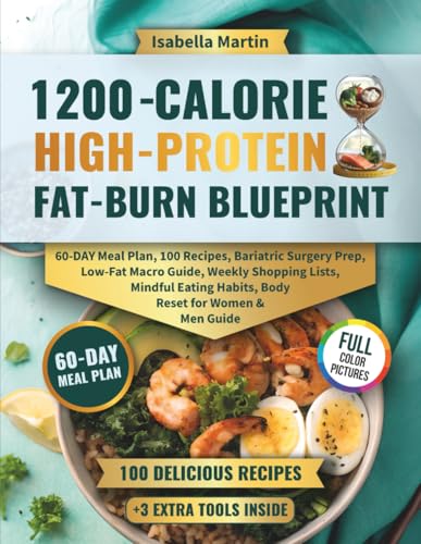 1200-Calorie High-Protein Fat-Burn Blueprint: 60-Day Meal Plan, 100 Recipes, Bariatric Surgery Prep, Low-Fat Macro Guide, Weekly Shopping Lists, Mindful Eating Habits, Body Reset for Women & Men Guide