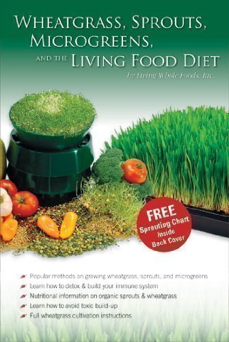 Wheatgrass, Sprouts, Microgreens & The Living Food Diet - Wheat Grass / Sprouting / Vegan Raw Food Dieting Book