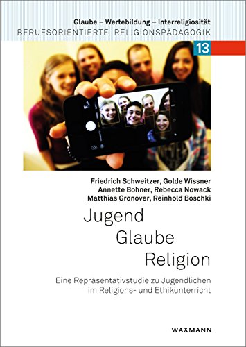 Jugend Glaube Religion: Eine Repräsentativstudie zu Jugendlichen im Religions- und Ethikunterricht (Glaube – Wertebildung – Interreligiosität: Berufsorientierte Religionspädagogik)