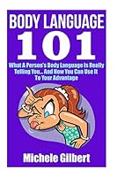 Body Language 101: What a Person's Body Language Is Really Telling You...and How You Can Use It to Your Advantage 1511844647 Book Cover