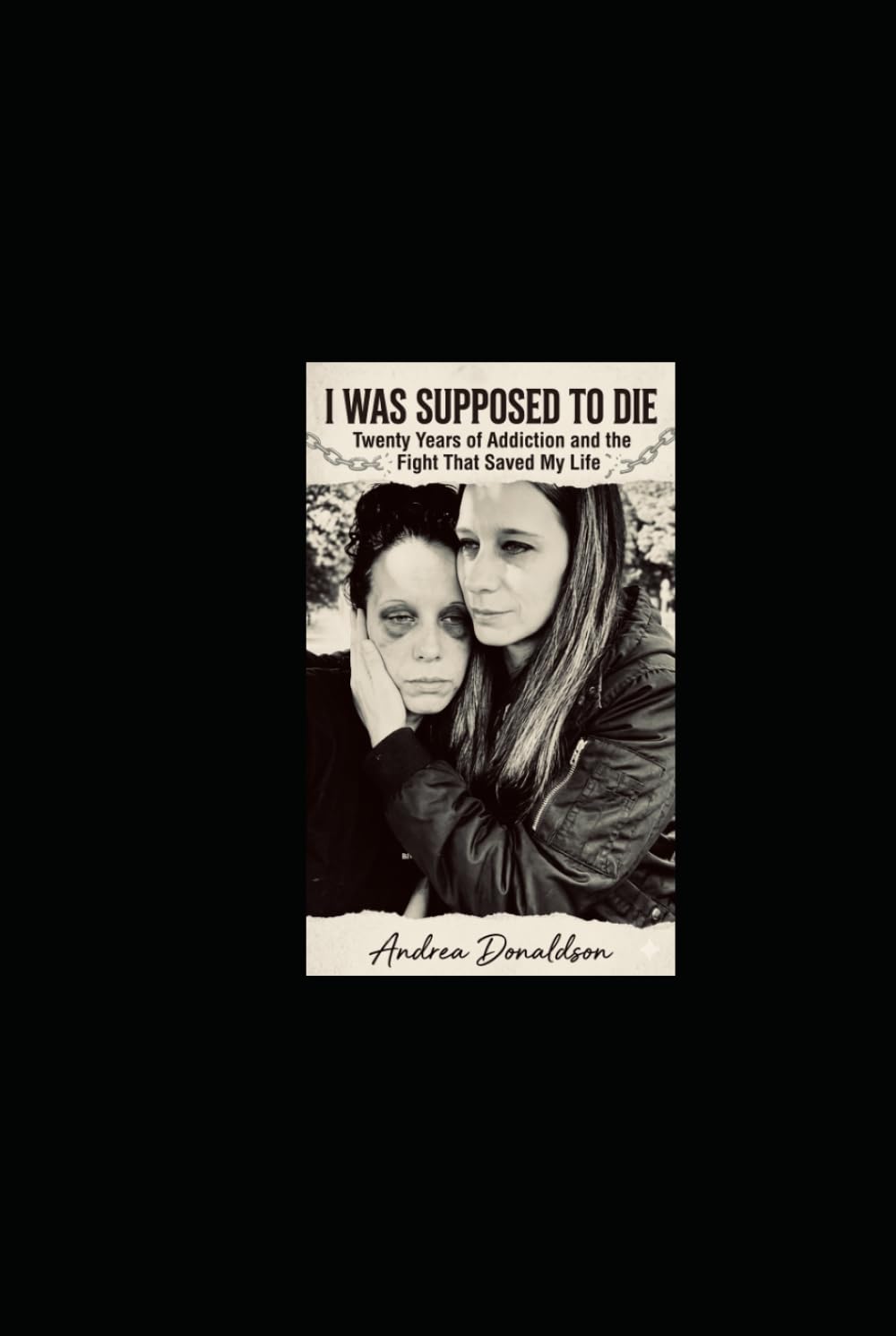 I WAS SUPPOSED TO DIE: Twenty Years of Addiction and the Fight That Saved My Life