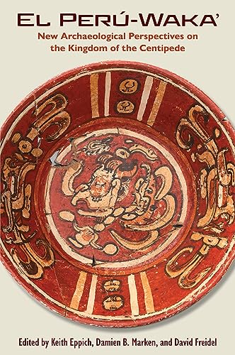 El Perú-Waka’: New Archaeological Perspectives on the Kingdom of the Centipede (Maya and Mesoamerican Studies)