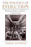 The Politics of Evolution: Morphology, Medicine, and Reform in Radical London (Science and Its Conceptual Foundations series)