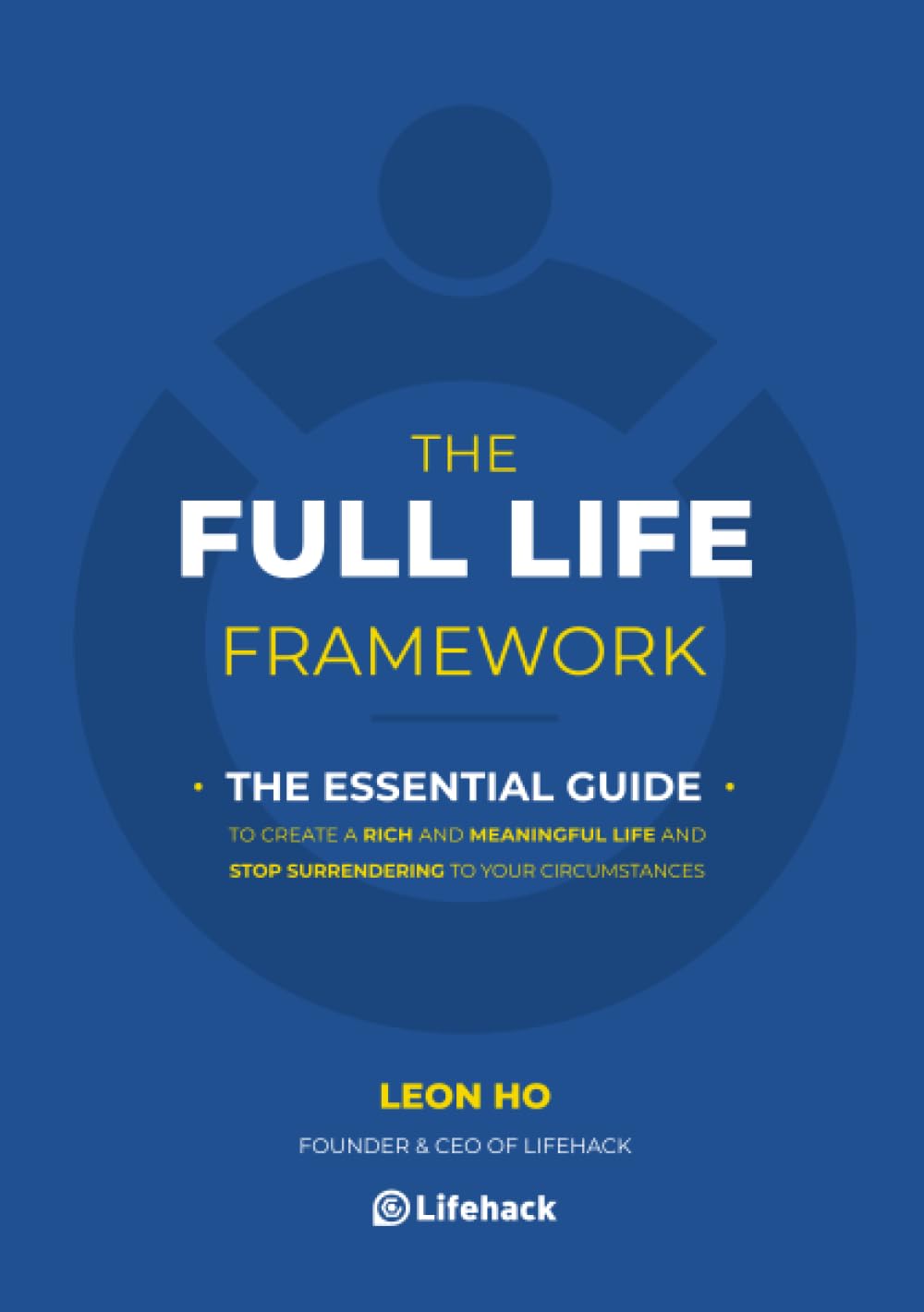 The Full Life Framework, The Essential Guide: To Create a Rich and Meaningful Life and Stop Surrendering to Your Circumstances