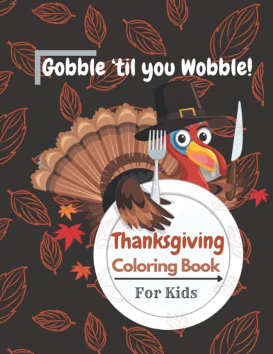 Gobble ‘til you Wobble! Thanksgiving Coloring Book for Kids: A Collection of Fun and Cute Thanksgiving Coloring Pages for Kids and Toddlers & ... Book | Perfect fun gift Book for Children