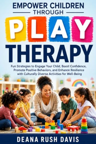 Empower Children Through Play Therapy: Fun Strategies to Engage Your Child Boost Confidence Promote Positive Behaviors Enhance Resilience with Culturally Diverse Activities for Well-Being