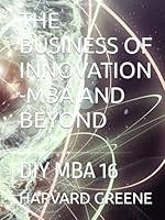 THE BUSINESS OF INNOVATION -MBA AND BEYOND: DIY MBA 16 B0F63K1SDX Book Cover