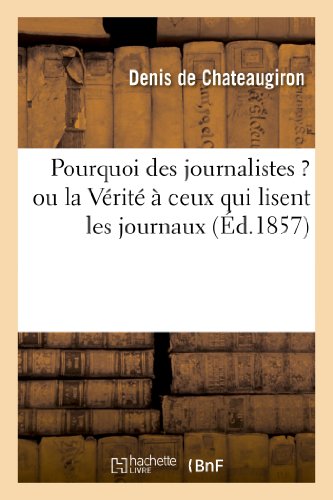 Pourquoi Des Journalistes ? Ou La Vérité À Ceux Qui Lisent Les Journaux (Generalites) (French Edition)