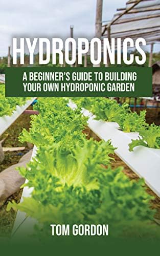 Hydroponics: A Beginner’s Guide to Building Your Own Hydroponic Garden Kindle Edition