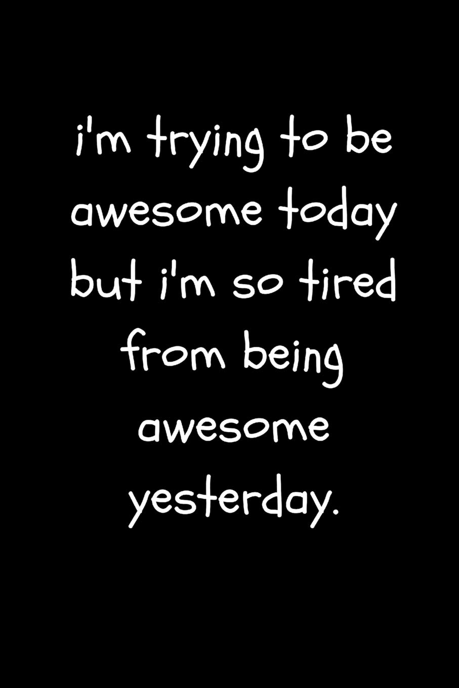 I’m Trying To Be Awesome Today But I’m So Tired From Being Awesome Yesterday: Funny Cute Cheeky Quote Work Notebook For the Office, Coworkers and Friends (Adult Banter Desk Notepad Series)