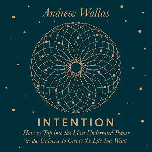 Intention: How to Tap into the Most Underrated Power in the Universe