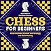 Chess for Beginners: Know the Rules, Choose Your Strategy, and Start Winning