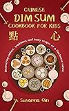 CHINESE DIM SUM COOKBOOK FOR KIDS: Discovering Culture, Traditions, And Tasty Recipes Of a Cantonese Cuisine (English Edition)