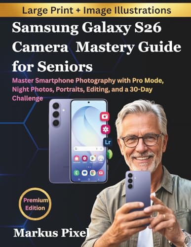 Samsung Galaxy S26 Camera Mastery Guide for Seniors: The Complete Smartphone Photography Manual with a 30 Day challenge for Stunning Photos, Pro Mode ... (DIGITAL LIFE SKILLS for SENIORS SERIES)