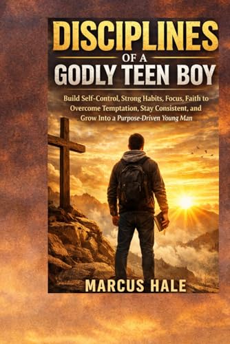 Disciplines of a Godly Teen Boy: Build Self Control, Strong Habits, Focus, Faith to Overcome Temptation, Stay Consistent, and Gr