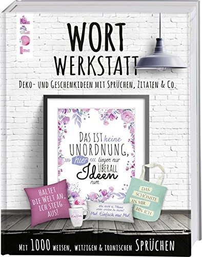 Wortwerkstatt. Deko- und Geschenkideen mit Sprüchen, Zitaten & Co.: Mit über 1000 weisen, witzigen Wortwerkstatt. Deko- und Geschenkideen mit Sprüchen, Zitaten & Co.: Mit über 1000 weisen, witzigen