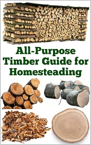 All-Purpose Timber Guide for Homesteading (A Detailed, Informative Series on Homesteading)