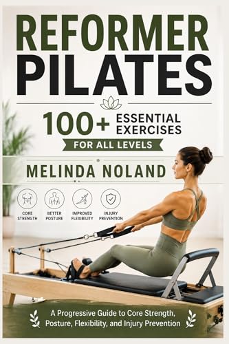 Reformer Pilates 100+ Essential Exercises for All Levels: A Progressive Guide to Core Strength, Posture, Flexibility, and Injury Prevention