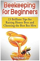 Beekeeping for Beginners: 23 Brilliant Tips for Raising Honey Bees and Choosing the Best Bee Hive 1544874316 Book Cover