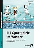 111 Sportspiele im Wasser: Wassergewöhnung - Wasservertrautheit - Wasserbewältigung (1. bis 4....