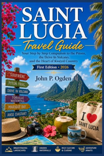 SAINT LUCIA Travel Guide: Your Step by Step Companion to the Pitons, the Drive In Volcano, and the...