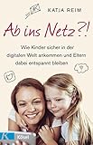 Ab ins Netz?!: Wie Kinder sicher in der digitalen Welt ankommen und Eltern dabei entspannt bleiben