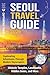 Seoul Travel Guide: Captivating Adventures through Modern Skyscrapers, Historic Temples, Landmarks, Hidden Gems, and More (Traveling the World)
