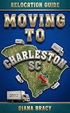 Moving to Charleston South Carolina: Relocation Guide for Families, Military, Retirees & Professionals (South Carolina Relocation Guides)