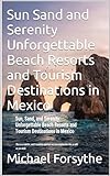 Sun Sand and Serenity Unforgettable Beach Resorts and Tourism Destinations in Mexico (English Edition)