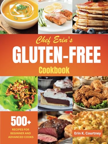Chef Erin's Gluten-Free Cookbook: 500+ Recipes for Beginners and Advanced Cooks | Traditional Comfort Food, Dairy-Free, Low-Carb, Plant-Based, Vegetarian, Vegan, Mediterranean