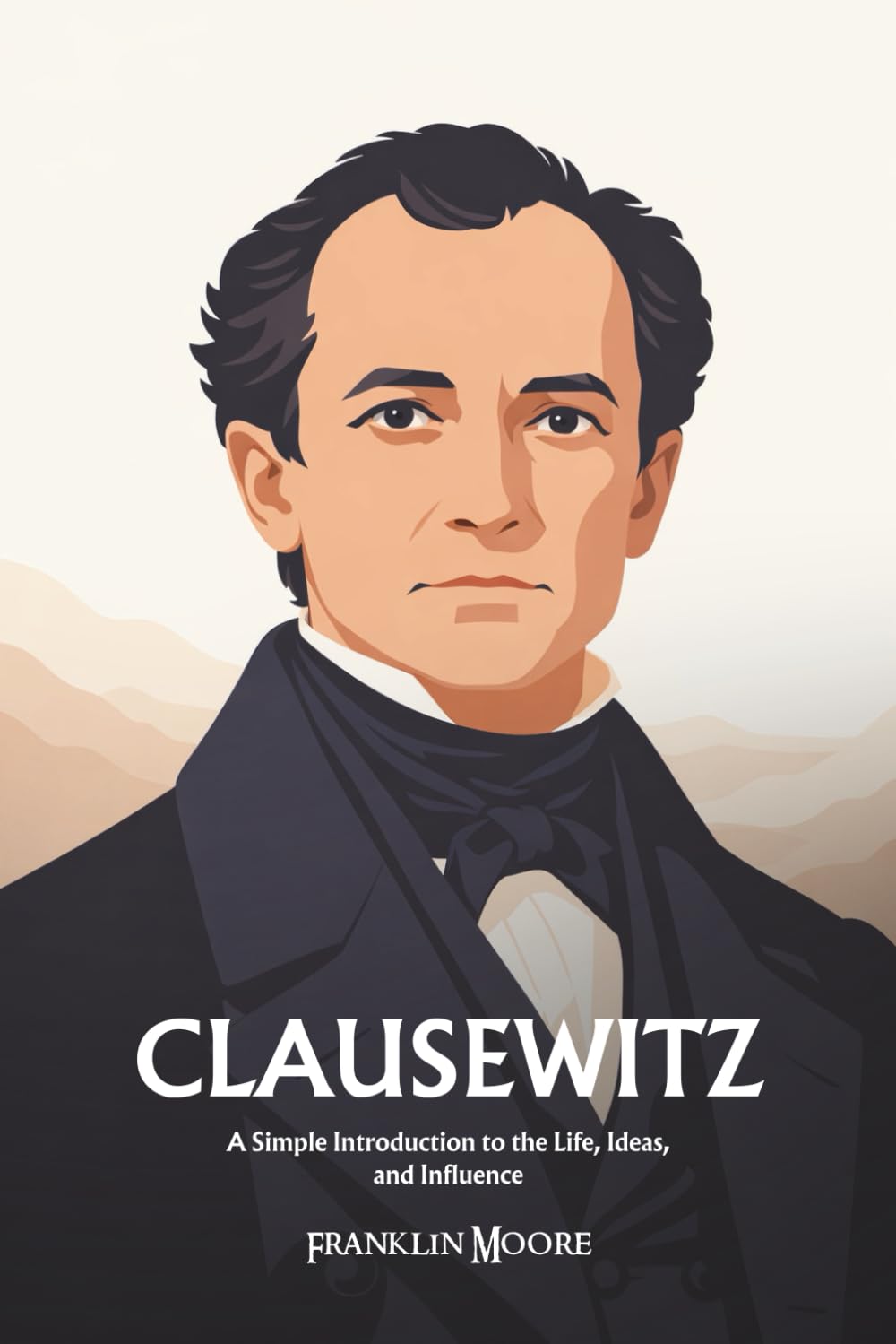 Carl von Clausewitz: A Simple Introduction to the Life, Ideas, and Influence