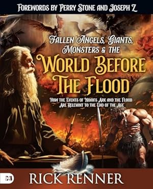 Fallen Angels, Giants, Monsters and the World Before the Flood: How the Events of Noah's Ark and the Flood Are Relevant to the End of the Age