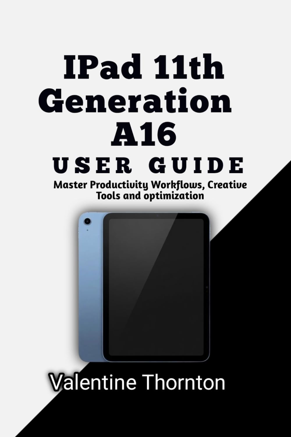 IPad 11th Generation A16 User Guide: Master Productivity Workflows, Creative Tools and optimization