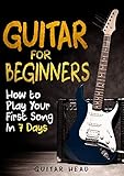 Guitar for Beginners: How to Play Your First Song In 7 Days Even If You've Never Picked Up A Guitar