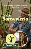 sansana  Graceful Sansevieria: Understanding, Caring, and Observing Sansevieria (English Edition)